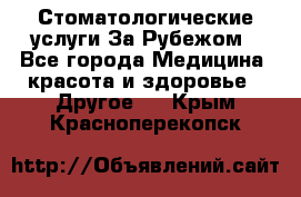 Стоматологические услуги За Рубежом - Все города Медицина, красота и здоровье » Другое   . Крым,Красноперекопск